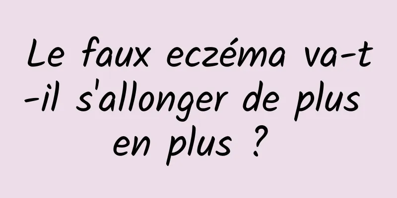 Le faux eczéma va-t-il s'allonger de plus en plus ? 