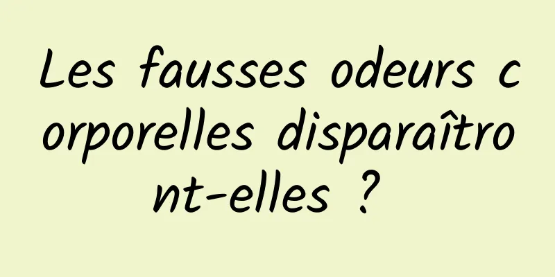 Les fausses odeurs corporelles disparaîtront-elles ? 