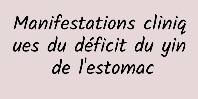 Manifestations cliniques du déficit du yin de l'estomac