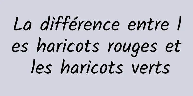 La différence entre les haricots rouges et les haricots verts