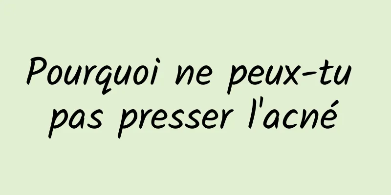 Pourquoi ne peux-tu pas presser l'acné