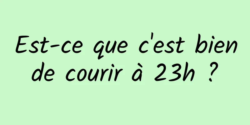 Est-ce que c'est bien de courir à 23h ? 