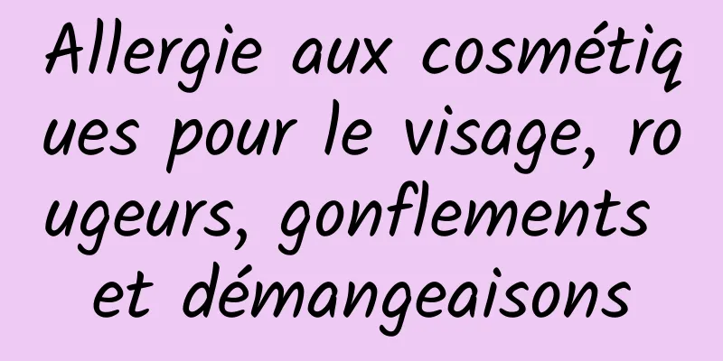 Allergie aux cosmétiques pour le visage, rougeurs, gonflements et démangeaisons