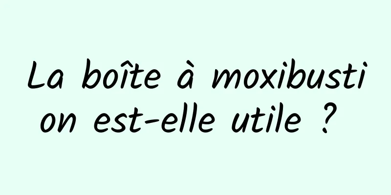 La boîte à moxibustion est-elle utile ? 