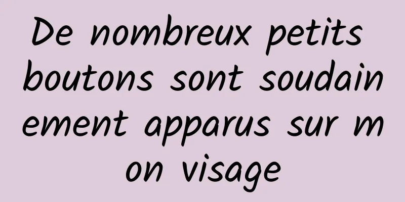 De nombreux petits boutons sont soudainement apparus sur mon visage