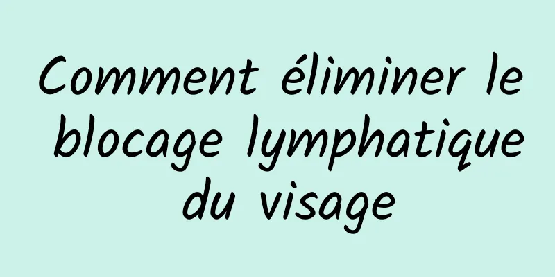 Comment éliminer le blocage lymphatique du visage