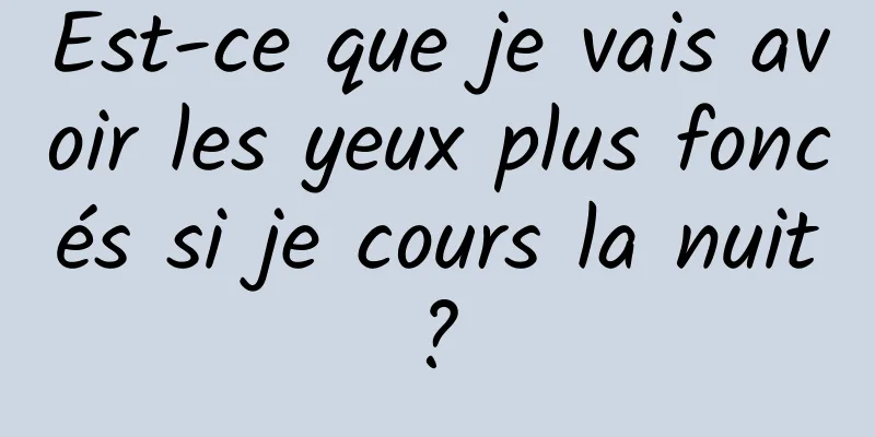 Est-ce que je vais avoir les yeux plus foncés si je cours la nuit ? 