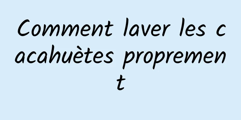 Comment laver les cacahuètes proprement