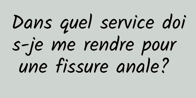 Dans quel service dois-je me rendre pour une fissure anale? 