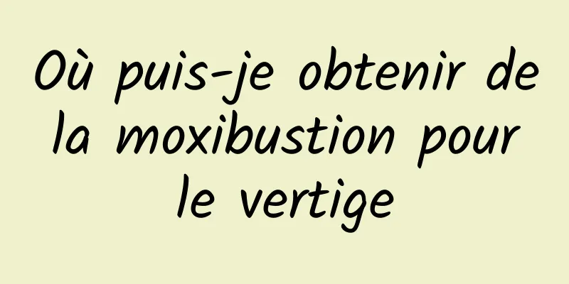 Où puis-je obtenir de la moxibustion pour le vertige