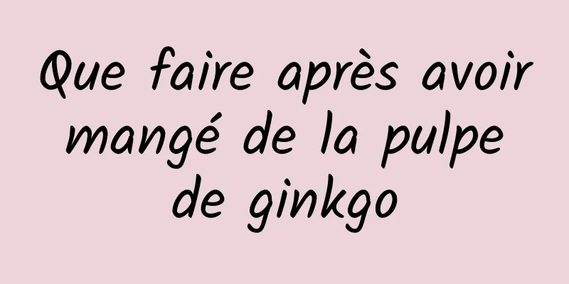 Que faire après avoir mangé de la pulpe de ginkgo