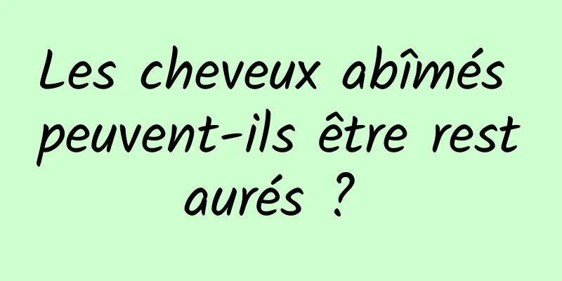 Les cheveux abîmés peuvent-ils être restaurés ? 