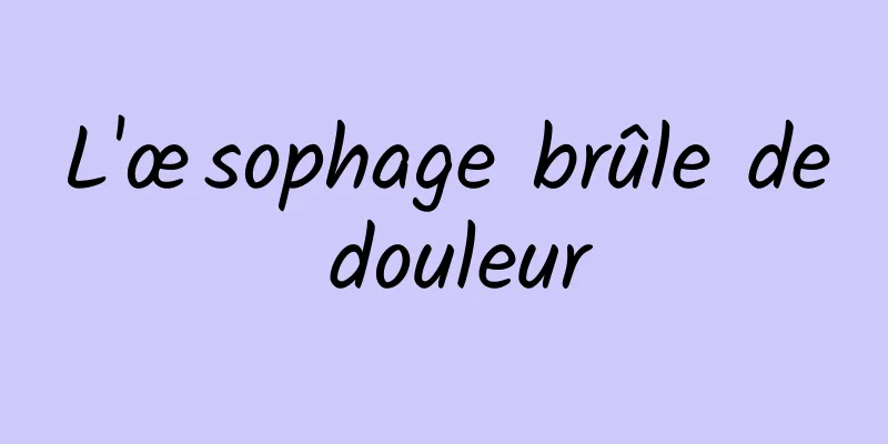 L'œsophage brûle de douleur