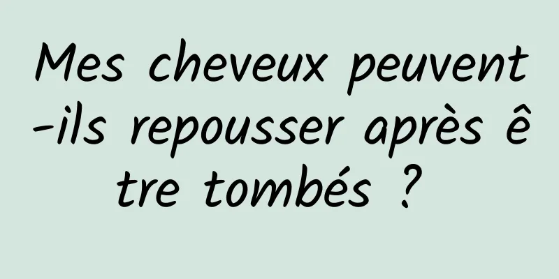 Mes cheveux peuvent-ils repousser après être tombés ? 