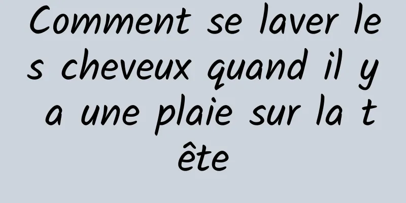 Comment se laver les cheveux quand il y a une plaie sur la tête