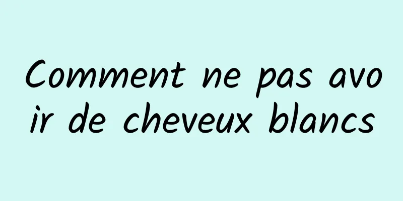 Comment ne pas avoir de cheveux blancs