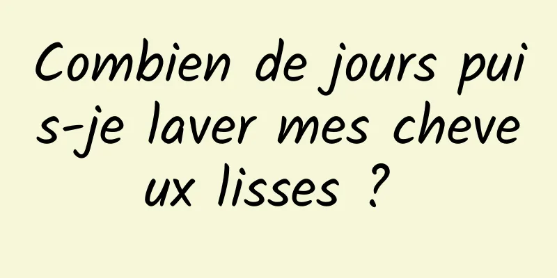 Combien de jours puis-je laver mes cheveux lisses ? 