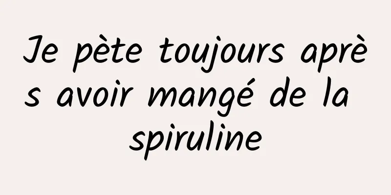 Je pète toujours après avoir mangé de la spiruline