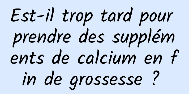 Est-il trop tard pour prendre des suppléments de calcium en fin de grossesse ? 