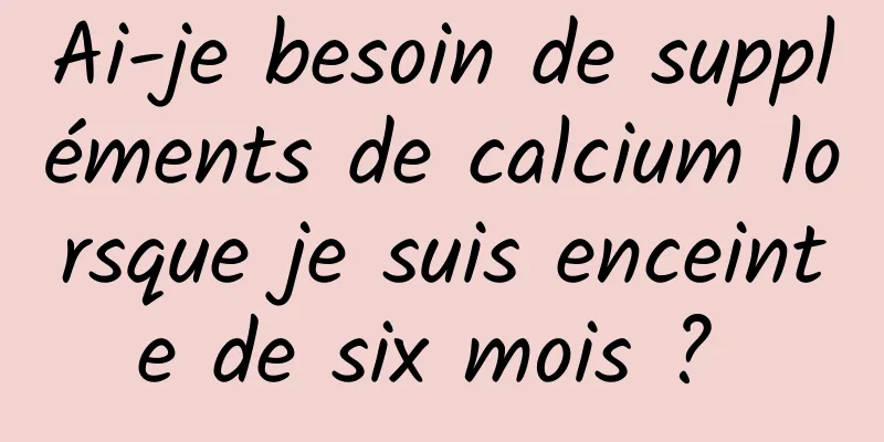 Ai-je besoin de suppléments de calcium lorsque je suis enceinte de six mois ? 