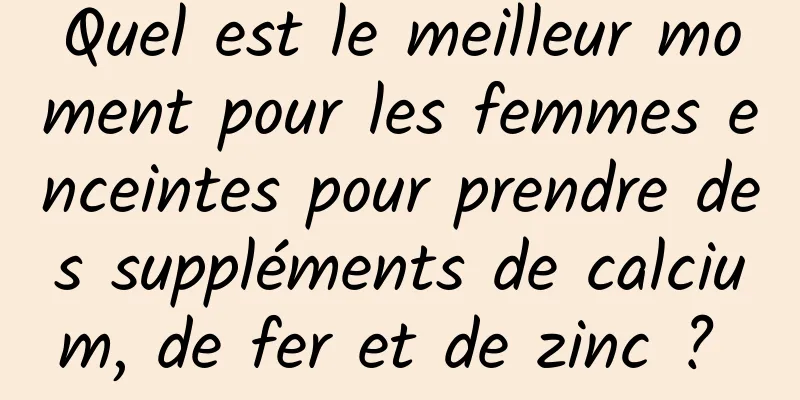 Quel est le meilleur moment pour les femmes enceintes pour prendre des suppléments de calcium, de fer et de zinc ? 