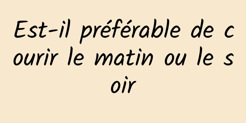 Est-il préférable de courir le matin ou le soir