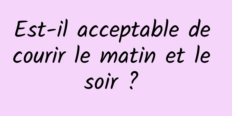 Est-il acceptable de courir le matin et le soir ? 