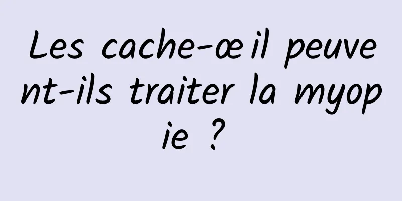 Les cache-œil peuvent-ils traiter la myopie ? 