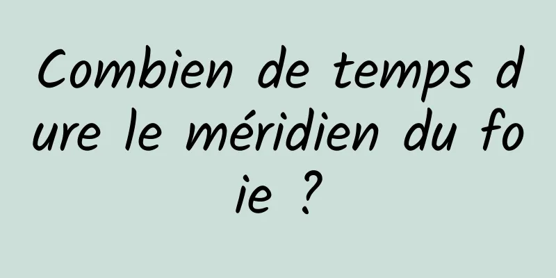 Combien de temps dure le méridien du foie ?