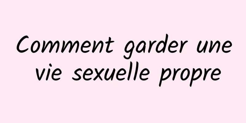 Comment garder une vie sexuelle propre