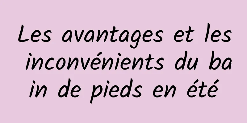 Les avantages et les inconvénients du bain de pieds en été