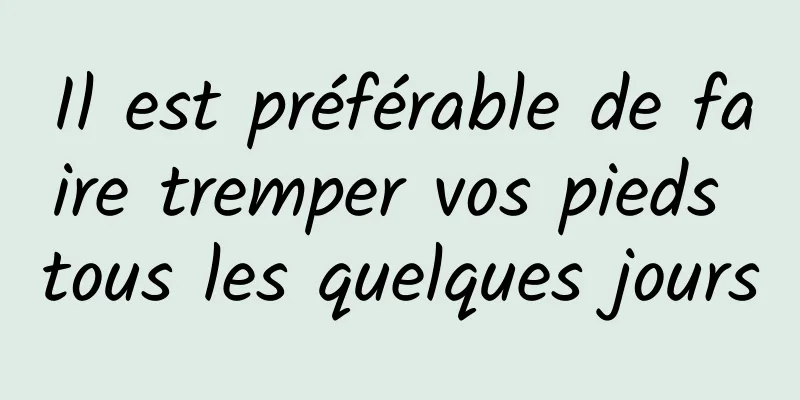 Il est préférable de faire tremper vos pieds tous les quelques jours