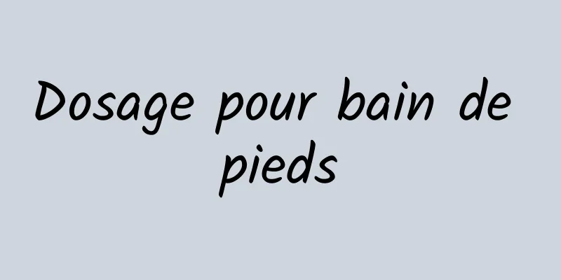 Dosage pour bain de pieds