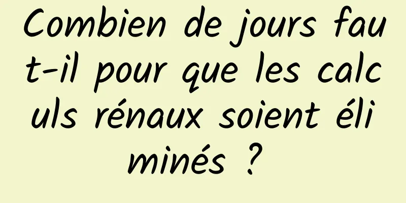 Combien de jours faut-il pour que les calculs rénaux soient éliminés ? 