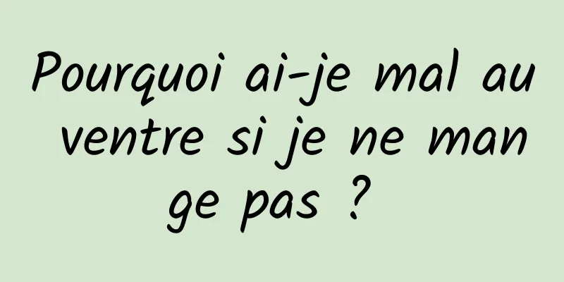 Pourquoi ai-je mal au ventre si je ne mange pas ? 