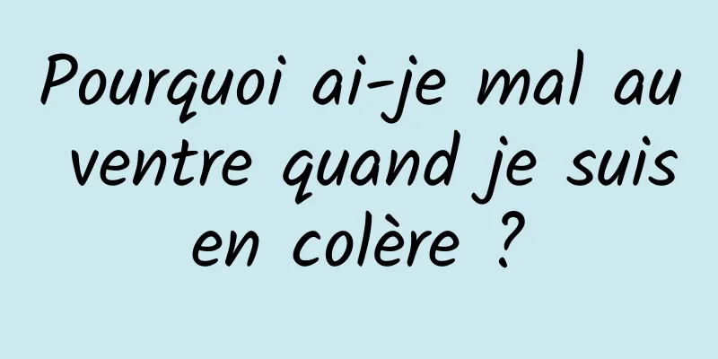 Pourquoi ai-je mal au ventre quand je suis en colère ? 