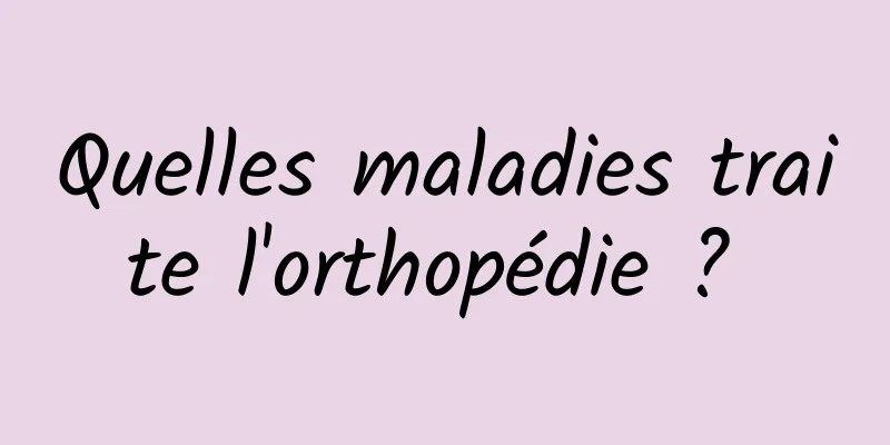 Quelles maladies traite l'orthopédie ? 