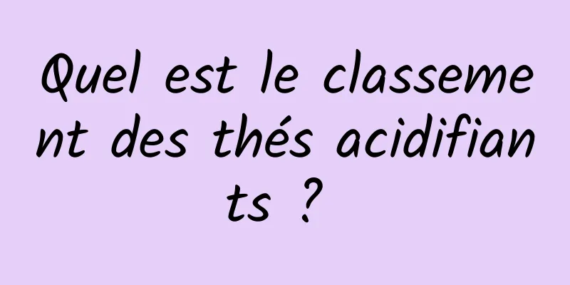 Quel est le classement des thés acidifiants ? 