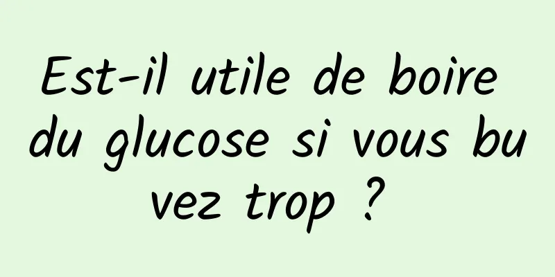 Est-il utile de boire du glucose si vous buvez trop ? 