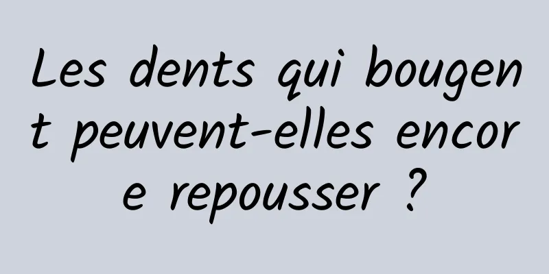 Les dents qui bougent peuvent-elles encore repousser ?