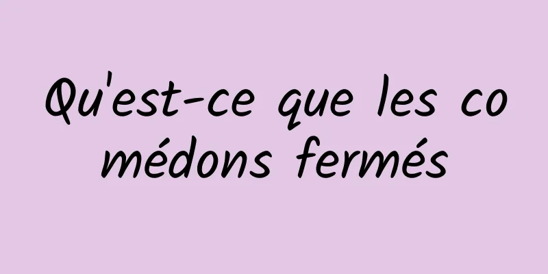 Qu'est-ce que les comédons fermés