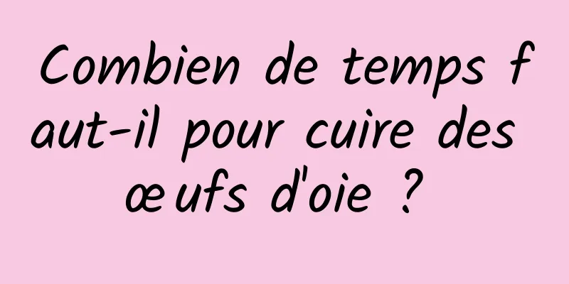 Combien de temps faut-il pour cuire des œufs d'oie ? 