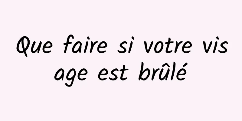 Que faire si votre visage est brûlé