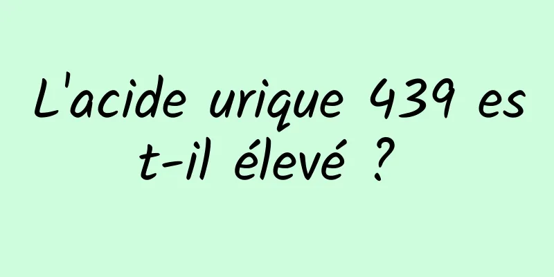 L'acide urique 439 est-il élevé ? 