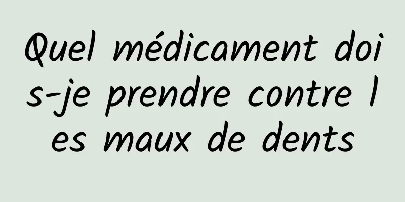 Quel médicament dois-je prendre contre les maux de dents