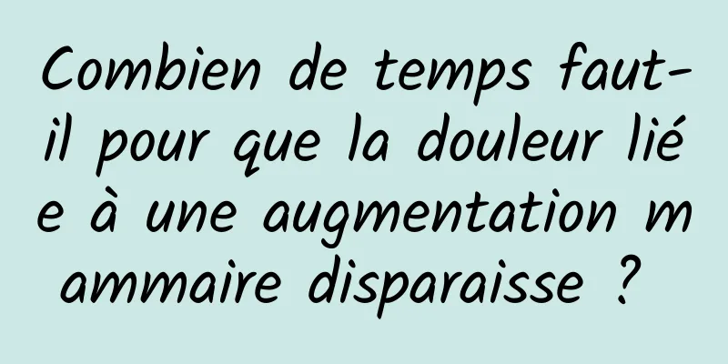 Combien de temps faut-il pour que la douleur liée à une augmentation mammaire disparaisse ? 