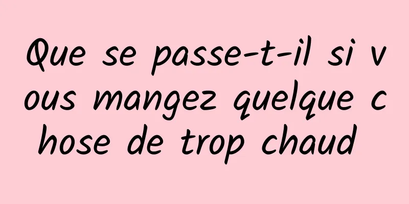 Que se passe-t-il si vous mangez quelque chose de trop chaud 