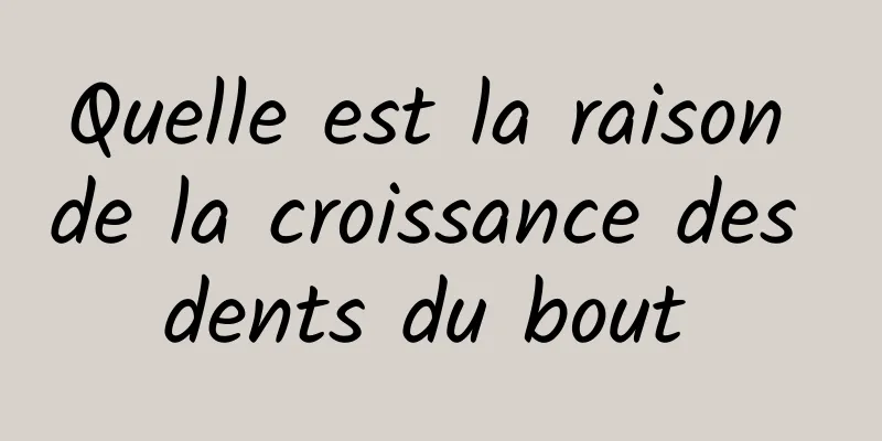 Quelle est la raison de la croissance des dents du bout 