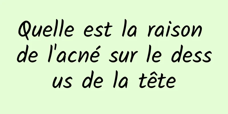 Quelle est la raison de l'acné sur le dessus de la tête