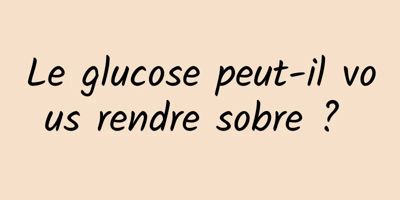 Le glucose peut-il vous rendre sobre ? 